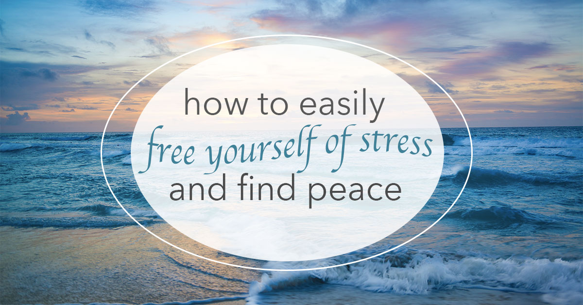 How to Easily Free Yourself of Stress and Find Peace