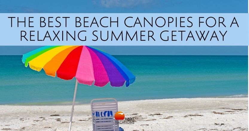 The Best Beach Canopies for a Relaxing Summer Getaway | Sunset Vacations