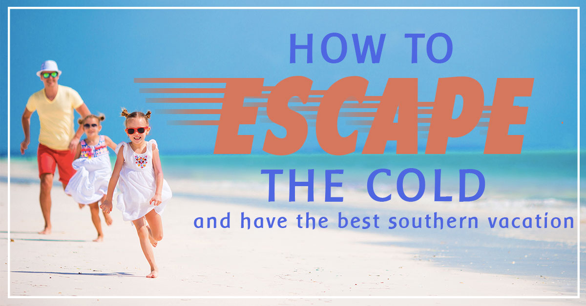 How to Escape the Cold and Have the Best Southern Vacation