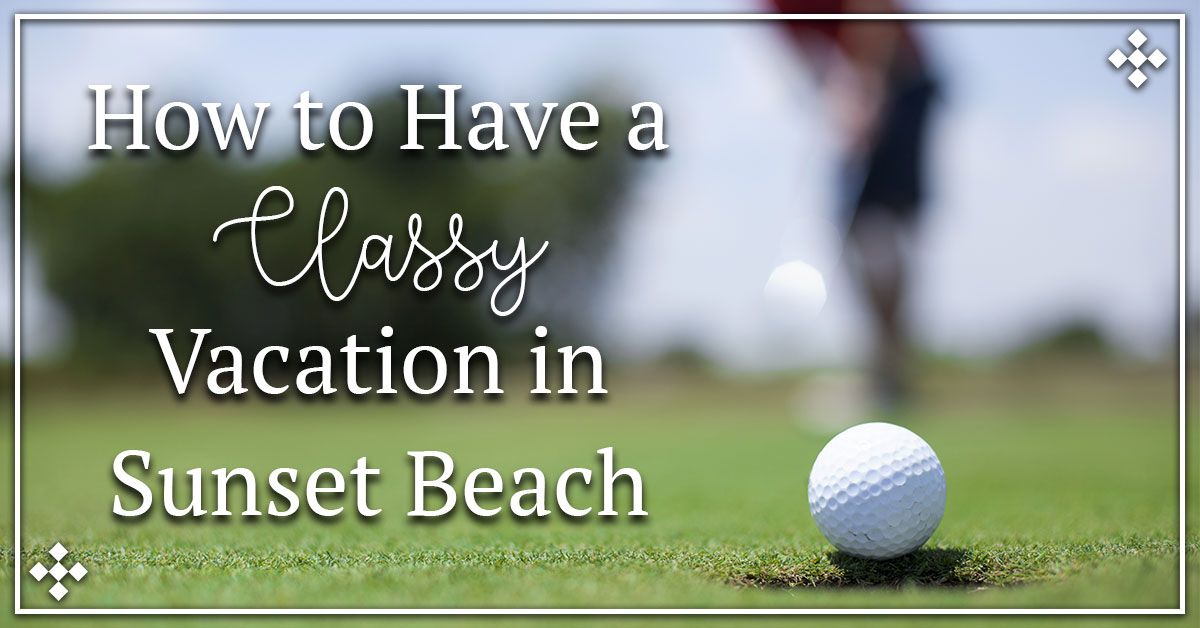 How to Have a Classy Vacation in Sunset Beach