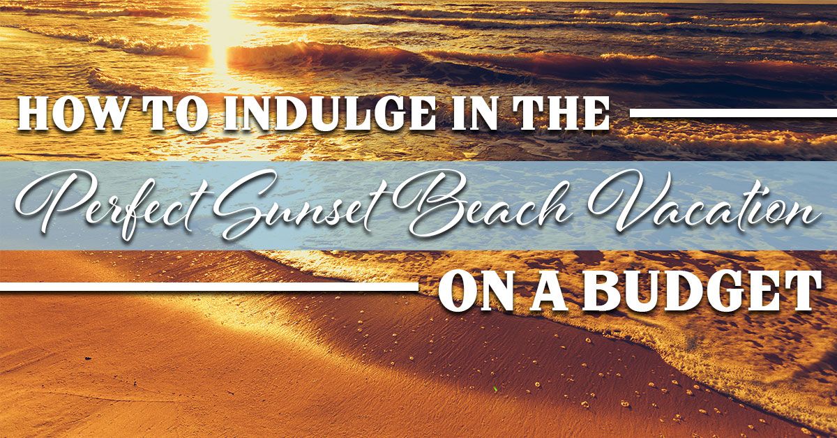 How to Indulge In the Perfect Sunset Beach Vacation on a Budget