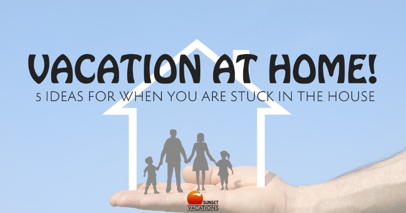 Vacation At Home! 5 Ideas For When You Are Stuck In the House 