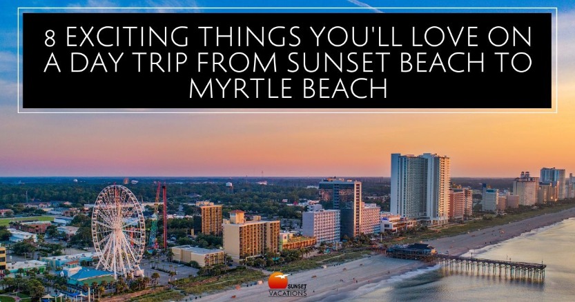 8 Exciting Things You'll Love on a Day Trip from Sunset Beach to Myrtle Beach | Sunset Vacations