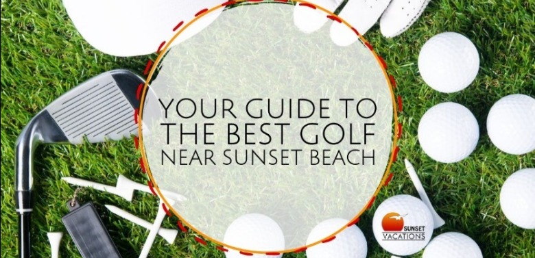Your Guide to the Best Golf on Sunset Beach | Sunset Vacations