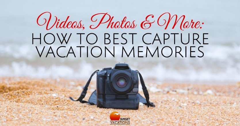 Videos, Photos and More: How to Best Capture Vacation Memories