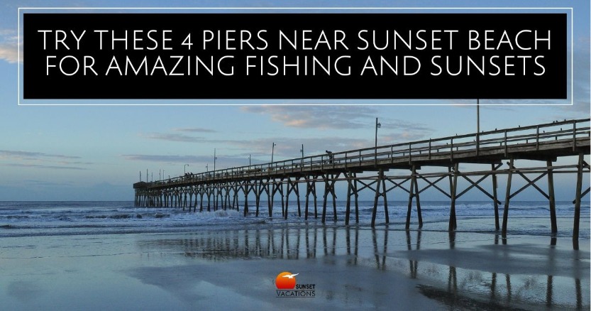 Try These 4 Piers Near Sunset Beach for Amazing Fishing and Sunsets | Sunset Vacations