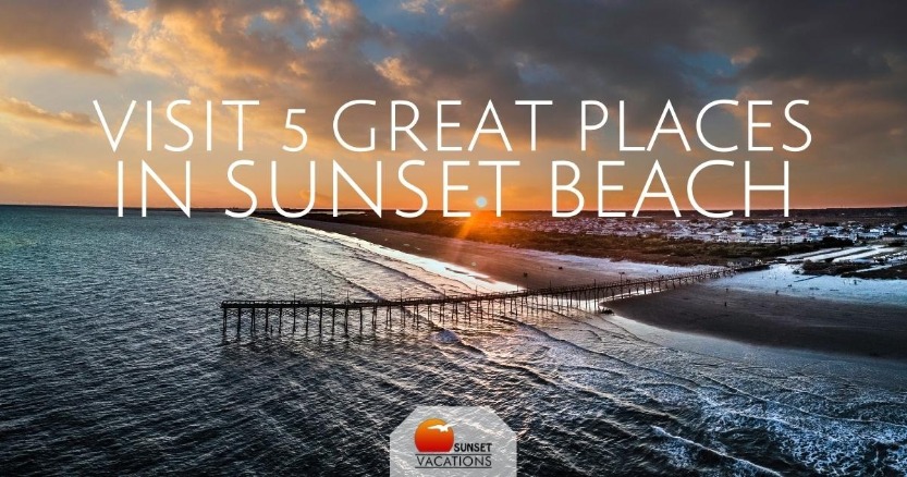 Visit 5 Great Places in Sunset Beach | Sunset Vacations