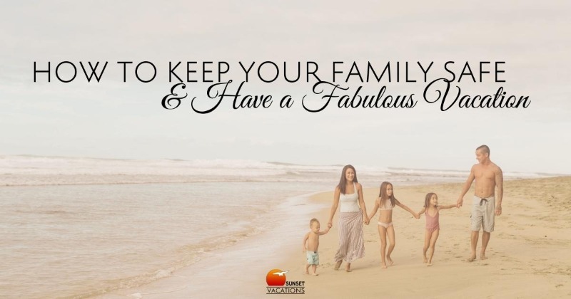 How to Keep Your Family Safe AND Have a Fabulous Vacation
