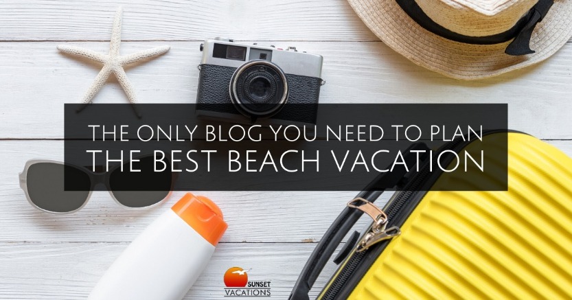 The Only Blog You Need to Plan the Best Beach Vacation | Sunset Vacations