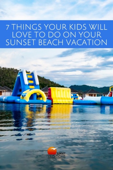 7 Things Your Kids Will Love to Do on Your Sunset Beach Vacation | Sunset Vacations