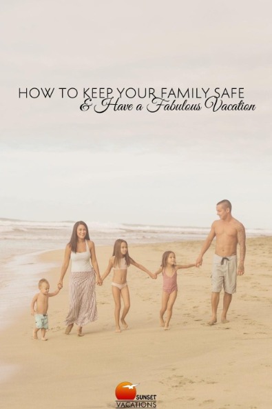 How to Keep Your Family Safe AND Have a Fabulous Vacation