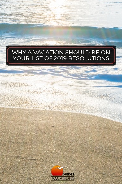 Why a Vacation Should Be On Your List of 2019 Resolutions | Sunset Vacations