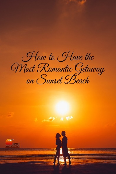 How to Have the Most Romantic Getaway on Sunset Beach | Sunset Vacations